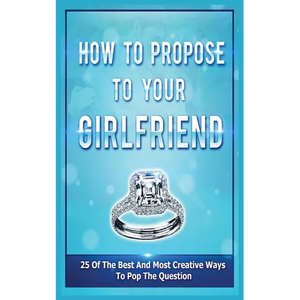 How To Propose To Your Girlfriend: 25 Of The Best And Most Creative Ways To Pop The Question - Paperback