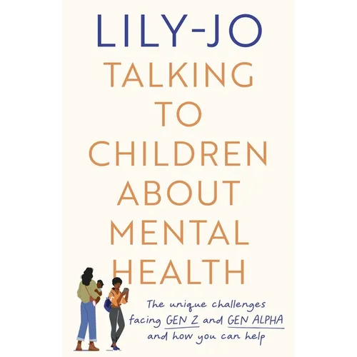 Talking to Children about Mental Health: The Challenges Facing Gen Z and Gen Alpha and How You Can Help - Paperback