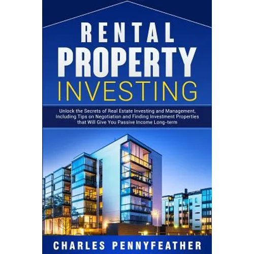 Rental Property Investing: Unlock the Secrets of Real Estate Investing and Management, Including Tips on Negotiation and Finding Investment Properties - Paperback
