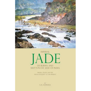 Imperial Jade of Burma and Mutton-Fat Jade of India: Mining, Trade, and Use from Antiquity to the Present - Hardcover