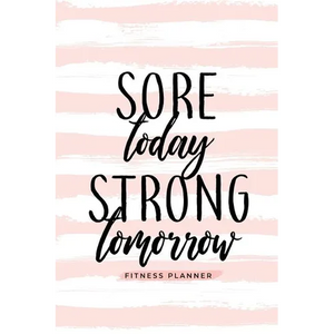 Sore Today Strong Tomorrow Fitness Planner: Workout Log and Meal Planning Notebook to Track Nutrition, Diet, and Exercise - A Weight Loss Journal for - Paperback