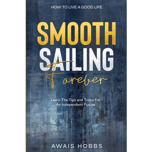 How To Live A Good Life: Smooth Sailing Forever - Learn The Tips and Tricks For An Independent Future - Paperback
