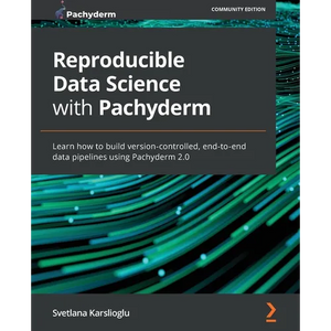 Reproducible Data Science with Pachyderm: Learn how to build version-controlled, end-to-end data pipelines using Pachyderm 2.0 - Paperback