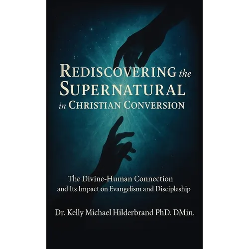 Rediscovering the Supernatural in Christian Conversion: The Divine-Human connection and its impact on Evangelism and Discipleship - Hardcover