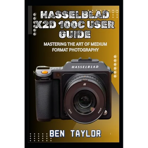 Hasselblad X2d 100c User Guide: Mastering the Art of Medium Format Photography - Paperback