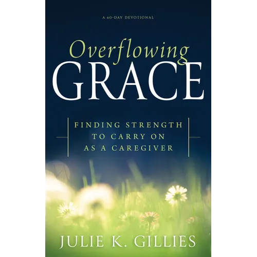 Overflowing Grace: Finding Strength to Carry on as a Caregiver - Paperback