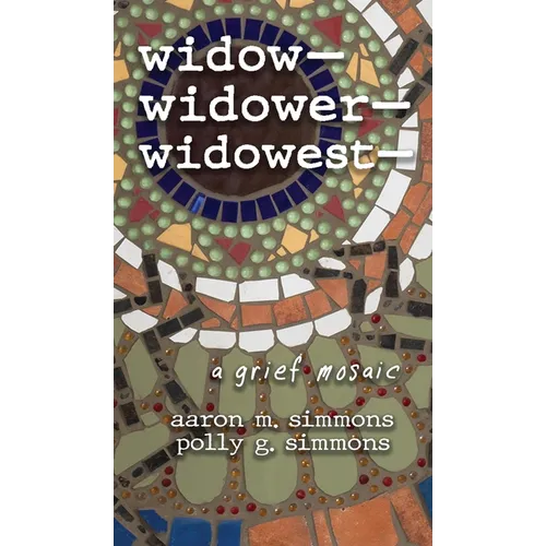 widow- widower- widowest-: a grief mosaic - Hardcover
