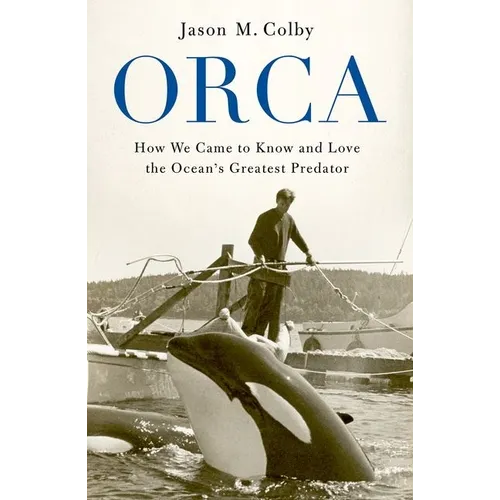 Orca: How We Came to Know and Love the Ocean's Greatest Predator - Hardcover