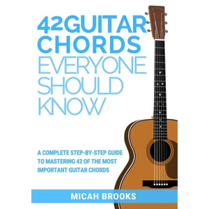 42 Guitar Chords Everyone Should Know: A Complete Step-By-Step Guide To Mastering 42 Of The Most Important Guitar Chords - Paperback