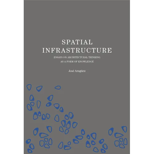 Spatial Infrastructure: Essays on Architectural Thinking as a Form of Knowledge - Hardcover
