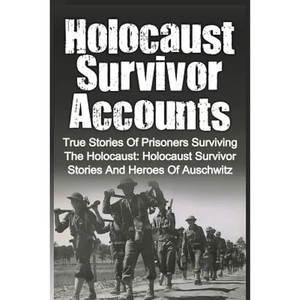 Holocaust Survivor Accounts: True Stories Of Prisoners Surviving The Holocaust: Holocaust Survivor Stories And Heroes Of Auschwitz - Paperback