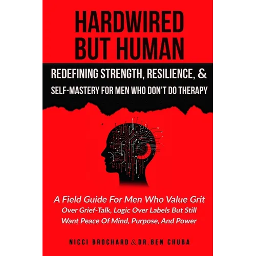Hardwired but Human, Redefining Strength, Resilience, and Self-Mastery for Men Who Don't Do Therapy: A Field Guide for Men Who Value Grit Over Grief-T - Paperback