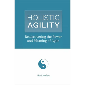 Holistic Agility: Rediscovering the Power and Meaning of Agile - Paperback
