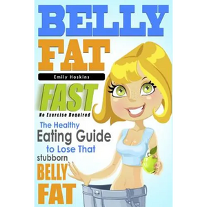 Belly Fat: The Healthy Eating Guide to Lose That Stubborn Belly Fat - No Exercise Required - Paperback