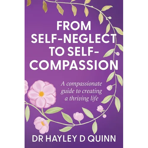 From Self-Neglect To Self-Compassion: A compassionate guide to creating a thriving life - Paperback