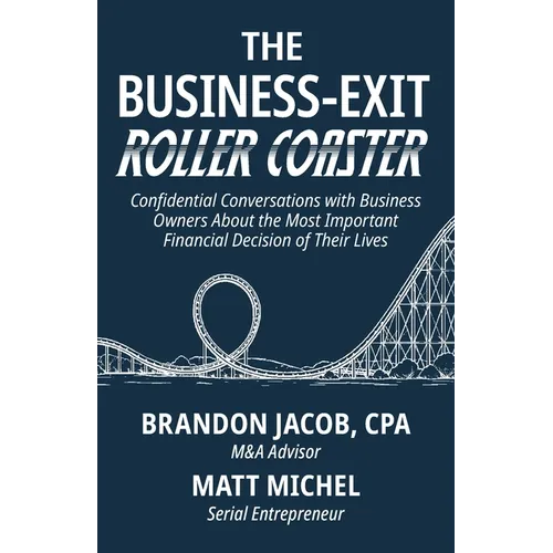 The Business-Exit Roller Coaster: Confidential Conversations with Business Owners About the Most Important Financial Decision of Their Lives - Paperback