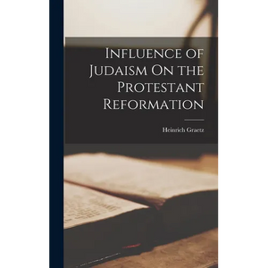 Influence of Judaism On the Protestant Reformation - Hardcover