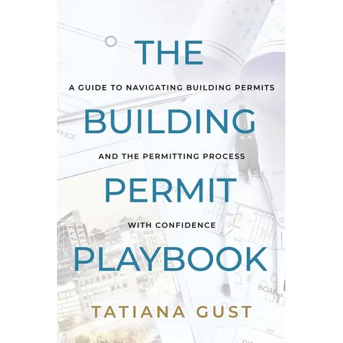 The Building Permit Playbook: A Guide to Navigating Building Permits and the Permitting Process with Confidence - Paperback