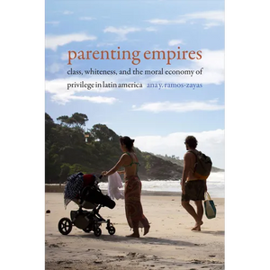 Parenting Empires: Class, Whiteness, and the Moral Economy of Privilege in Latin America - Paperback