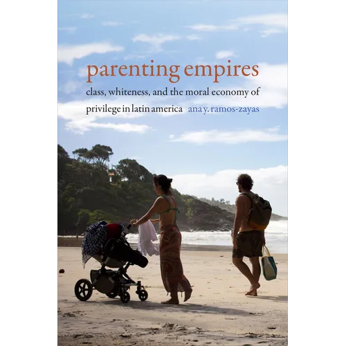 Parenting Empires: Class, Whiteness, and the Moral Economy of Privilege in Latin America - Paperback