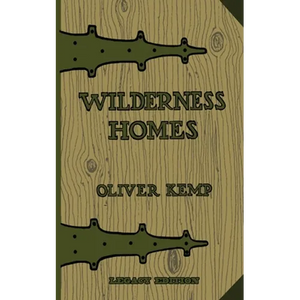 Wilderness Homes (Legacy Edition): A Classic Manual On Log Cabin Lifestyle, Construction, And Furnishing - Paperback