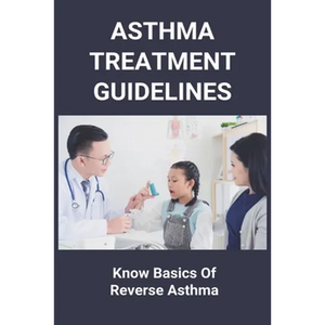 Asthma Treatment Guidelines: Know Basics Of Reverse Asthma: 25 Home Remedies For Asthma - Paperback