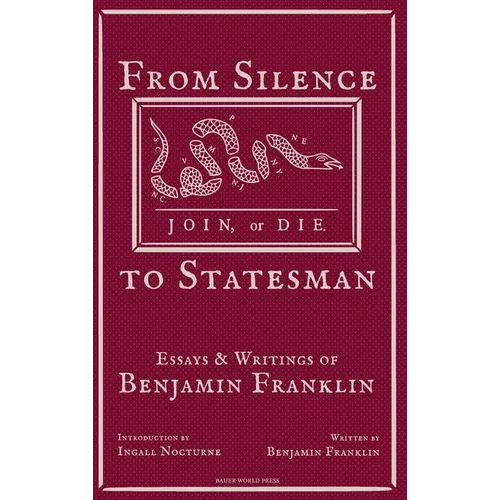 From Silence to Statesman: Essays and Writings of Benjamin Franklin - Hardcover