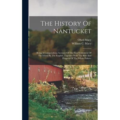 The History Of Nantucket: Being A Compendious Account Of The First Settlement Of The Island By The English, Together With The Rise And Progress - Hardcover