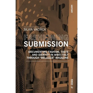 Fashioning Submission: Documenting Fashion, Taste and Identity in WWII Italy Through Bellezza Magazine - Paperback