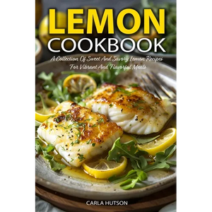 Lemon Cookbook: A Collection Of Sweet And Savory Lemon Recipes For Vibrant And Flavorful Meals - Paperback