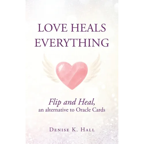 Love Heals Everything: Flip and Heal, an alternative to Oracle Cards - Paperback