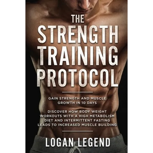 Strength Training For Fat Loss - Protocol: Gain Strength and Muscle Growth in 10 Days: Discover how Bodyweight Workouts with a High Metabolism Diet an - Paperback