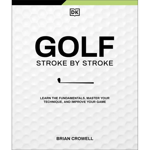 Golf Stroke by Stroke: Learn the Fundamentals, Master Your Technique, and Improve Your Game - Hardcover