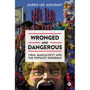 Wronged and Dangerous: Viral Masculinity and the Populist Pandemic - Paperback