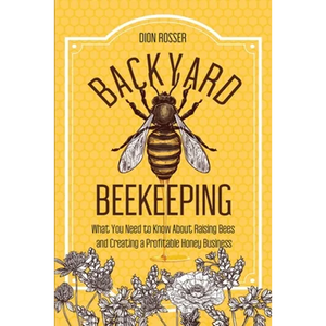 Backyard Beekeeping: What You Need to Know About Raising Bees and Creating a Profitable Honey Business - Paperback