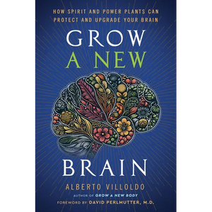 Grow a New Brain: How Spirit and Power Plants Can Protect and Upgrade Your Brain - Hardcover