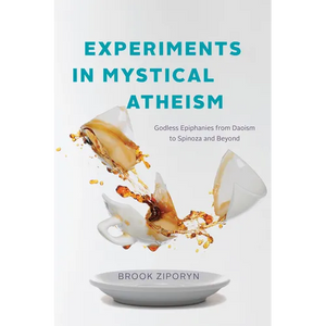Experiments in Mystical Atheism: Godless Epiphanies from Daoism to Spinoza and Beyond - Paperback