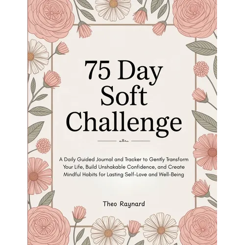 75 Day Soft Challenge: A Daily Guided Journal and Tracker to Gently Transform Your Life, Build Unshakable Confidence, and Create Mindful Habits for La - Paperback