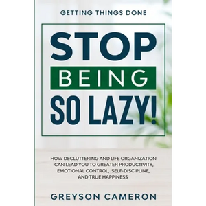 Getting Things Done: STOP BEING SO LAZY! - How Decluttering and Life Organization Can Lead You To Greater Productivity, Emotional Control, Self-Discip - Paperback