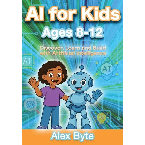 AI for Kids Ages 8-12 Discover, Learn and Build with Artificial Intelligence: A Complete Introduction to Machine Learning, Neural Networks and Future - Paperback