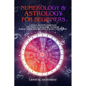 Numerology and Astrology for Beginners: A Soul's Journey Through the Magical World of Numbers, Zodiac Signs, Horoscopes and Self-Discovery - Paperback