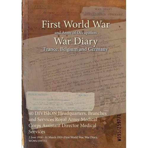 40 DIVISION Headquarters, Branches and Services Royal Army Medical Corps Assistant Director Medical Services: 2 June 1916 - 31 March 1919 (First World - Paperback