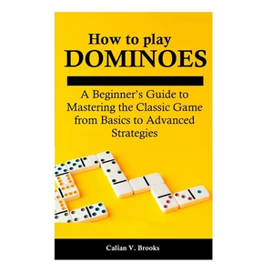 How to play Dominoes: A Beginner's Guide to Mastering the Classic Game from Basics to Advanced Strategies - Paperback