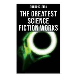 The Greatest Science Fiction Works of Philip K. Dick: Second Variety, The Variable Man, Adjustment Team, The Eyes Have It, The Unreconstructed M... - Paperback