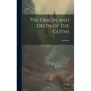 The Origin and Deeds of the Goths - Hardcover