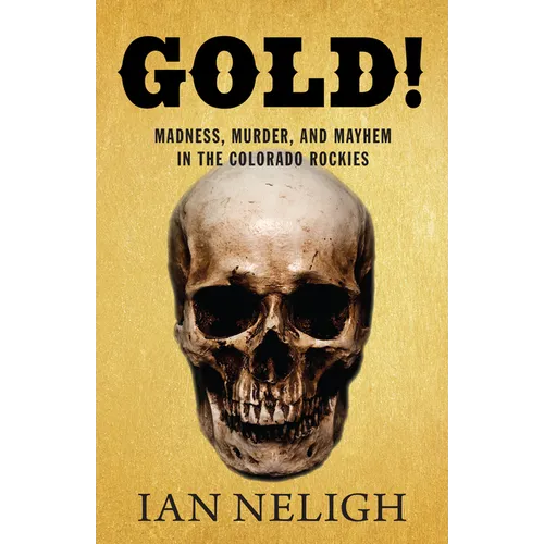 Gold!: Madness, Murder, and Mayhem in the Colorado Rockies - Paperback