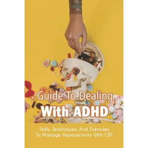Guide To Dealing With ADHD: Skills, Techniques, And Exercises To Manage Hyperactivity With CBT: How To Deal With Adhd Adults - Paperback