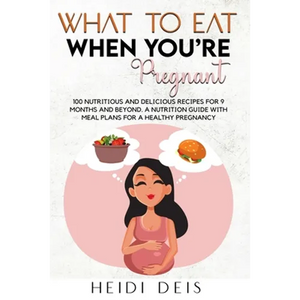 What to Eat When You're Pregnant: 100 Nutritious and Delicious Recipes for 9 Months and Beyond. a Nutrition Guide with Meal Plans for a Healthy Pregna - Paperback