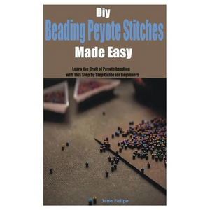 Diy Beading Peyote Stitches Made Easy: Learn the Craft of Peyote beading with this Step by Step Guide for Beginners - Paperback