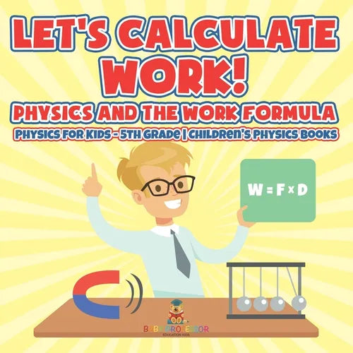 Let's Calculate Work! Physics And The Work Formula Physics for Kids - 5th Grade Children's Physics Books - Paperback